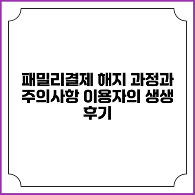 패밀리결제 해지 과정과 주의사항: 이용자의 생생 후기