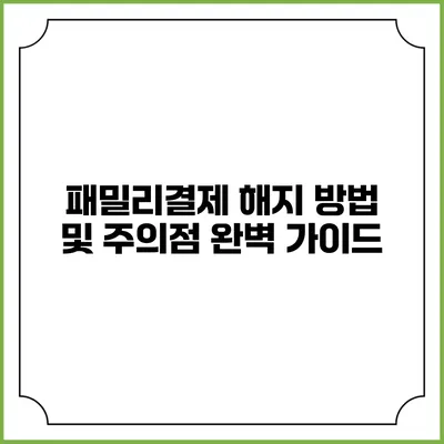 패밀리결제 해지 방법 및 주의점 완벽 가이드