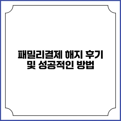 패밀리결제 해지 후기 및 성공적인 방법