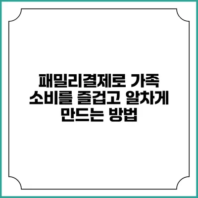 패밀리결제로 가족 소비를 즐겁고 알차게 만드는 방법