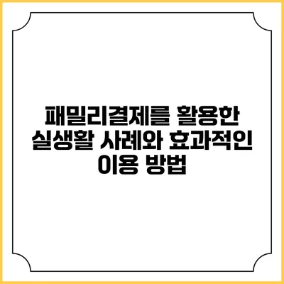 패밀리결제를 활용한 실생활 사례와 효과적인 이용 방법