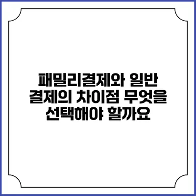 패밀리결제와 일반 결제의 차이점: 무엇을 선택해야 할까요?