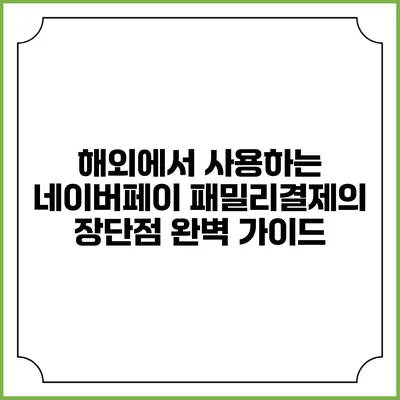 해외에서 사용하는 네이버페이 패밀리결제의 장단점 완벽 가이드