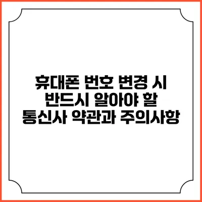 휴대폰 번호 변경 시 반드시 알아야 할 통신사 약관과 주의사항
