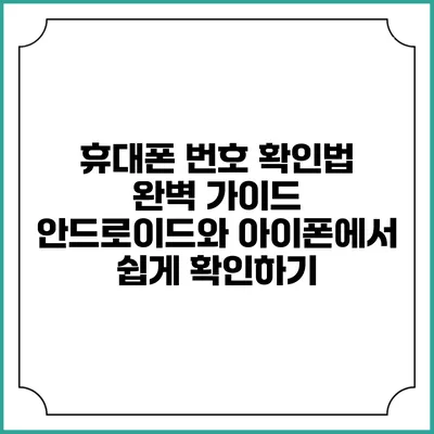 휴대폰 번호 확인법 완벽 가이드: 안드로이드와 아이폰에서 쉽게 확인하기